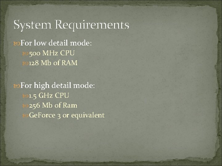 System Requirements For low detail mode: 500 MHz CPU 128 Mb of RAM For