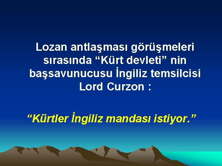 Lozan antlaşması görüşmeleri sırasında “Kürt devleti” nin başsavunucusu İngiliz temsilcisi Lord Curzon : “Kürtler