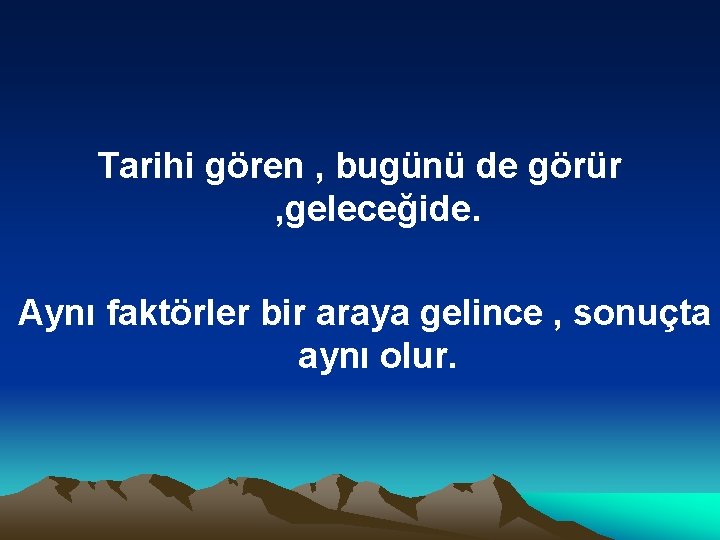 Tarihi gören , bugünü de görür , geleceğide. Aynı faktörler bir araya gelince ,