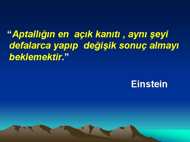 “Aptallığın en açık kanıtı , aynı şeyi defalarca yapıp değişik sonuç almayı beklemektir. ”