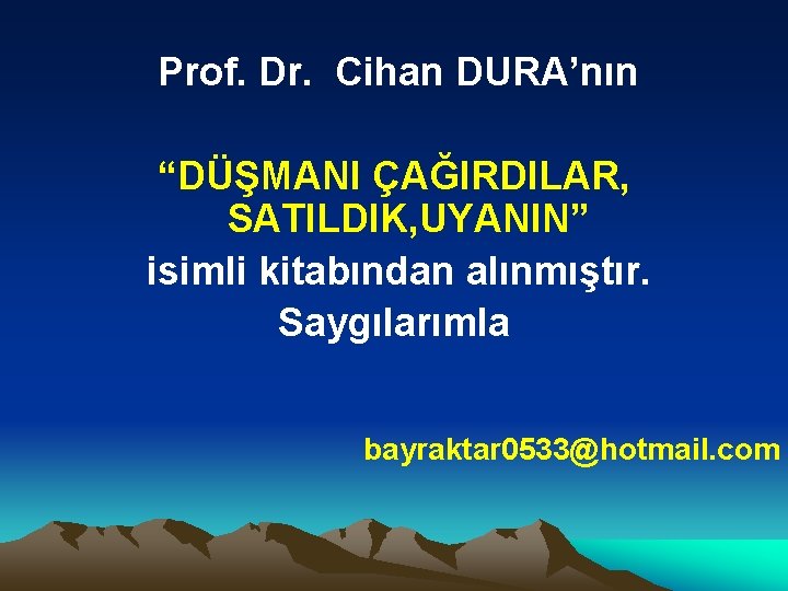 Prof. Dr. Cihan DURA’nın “DÜŞMANI ÇAĞIRDILAR, SATILDIK, UYANIN” isimli kitabından alınmıştır. Saygılarımla bayraktar 0533@hotmail.