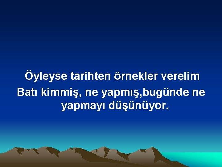 Öyleyse tarihten örnekler verelim Batı kimmiş, ne yapmış, bugünde ne yapmayı düşünüyor. 