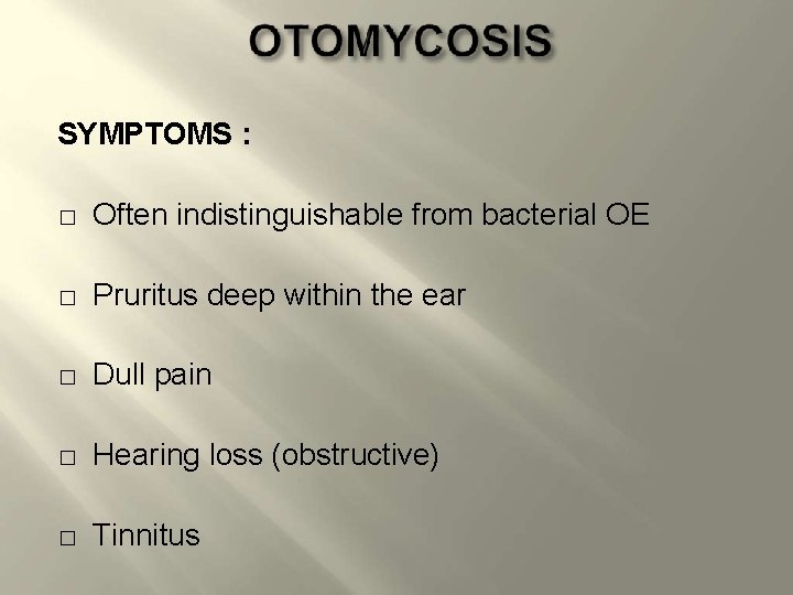 SYMPTOMS : � Often indistinguishable from bacterial OE � Pruritus deep within the ear