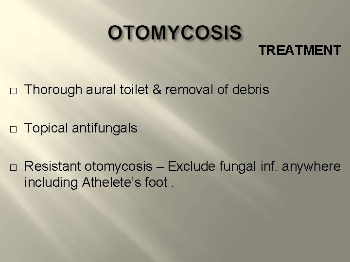 TREATMENT � Thorough aural toilet & removal of debris � Topical antifungals � Resistant
