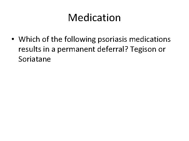 Medication • Which of the following psoriasis medications results in a permanent deferral? Tegison