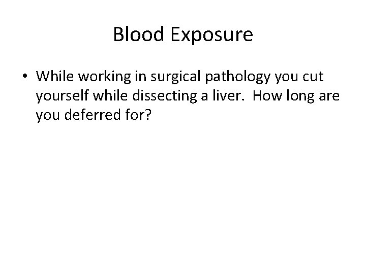 Blood Exposure • While working in surgical pathology you cut yourself while dissecting a