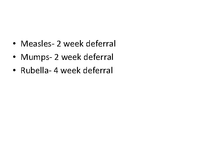  • Measles- 2 week deferral • Mumps- 2 week deferral • Rubella- 4