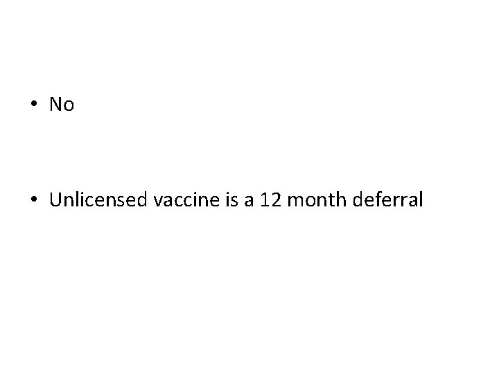  • No • Unlicensed vaccine is a 12 month deferral 