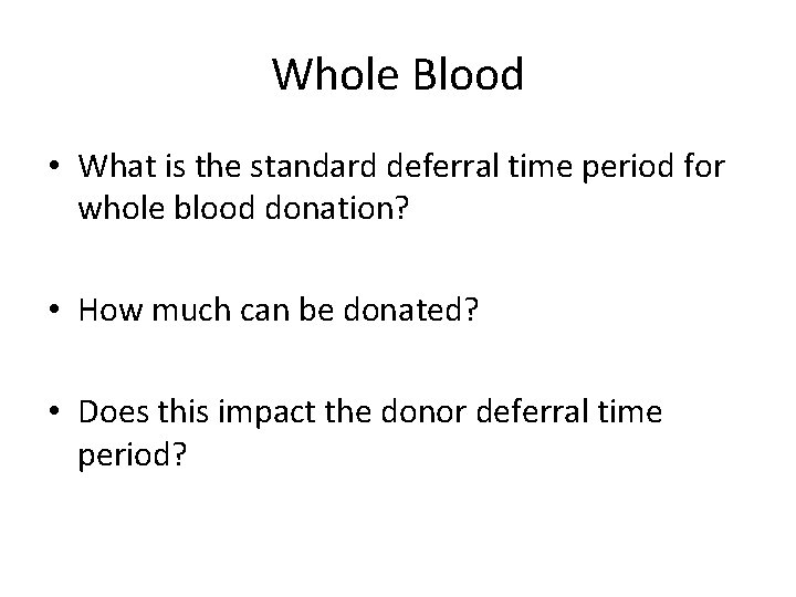 Whole Blood • What is the standard deferral time period for whole blood donation?