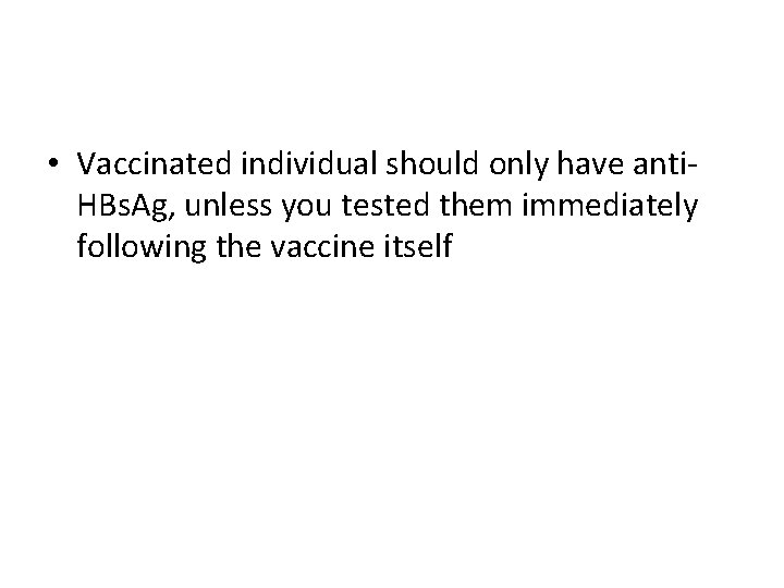  • Vaccinated individual should only have anti. HBs. Ag, unless you tested them