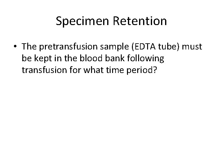 Specimen Retention • The pretransfusion sample (EDTA tube) must be kept in the blood