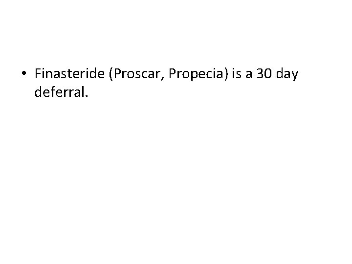  • Finasteride (Proscar, Propecia) is a 30 day deferral. 