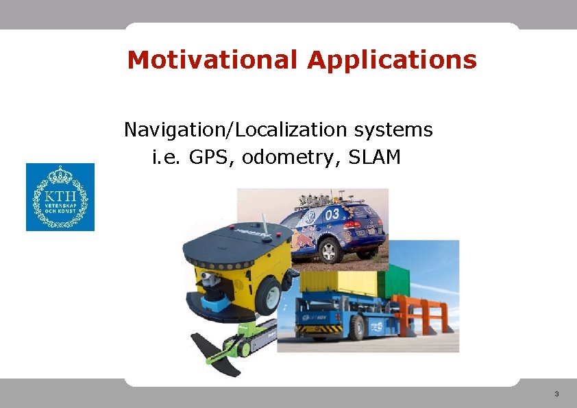 Motivational Applications Navigation/Localization systems i. e. GPS, odometry, SLAM 3 