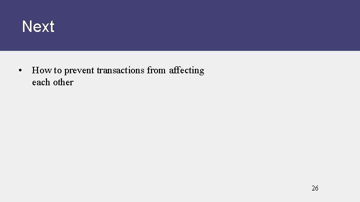 Next • How to prevent transactions from affecting each other 26 