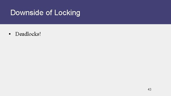 Downside of Locking • Deadlocks! 43 