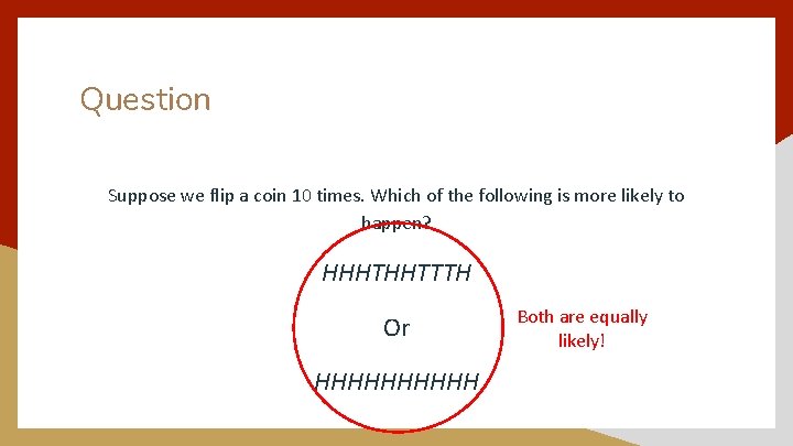 Question Suppose we flip a coin 10 times. Which of the following is more