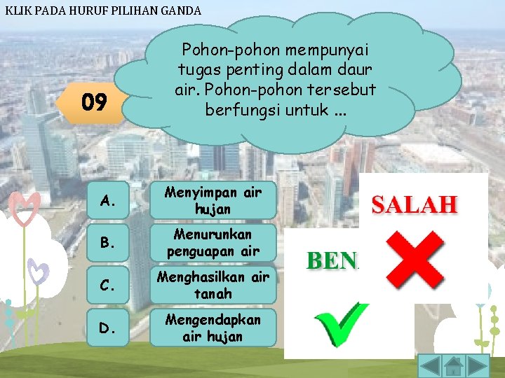 KLIK PADA HURUF PILIHAN GANDA 09 Pohon-pohon mempunyai tugas penting dalam daur air. Pohon-pohon