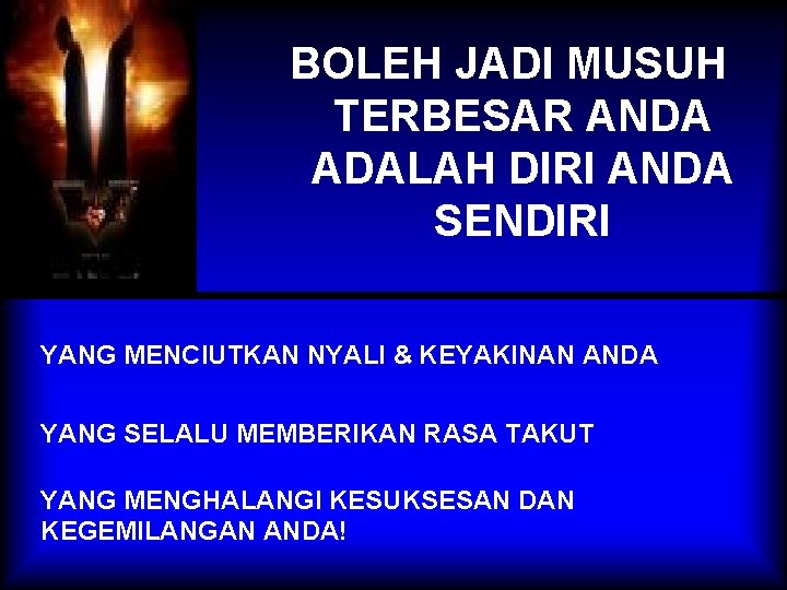 BOLEH JADI MUSUH TERBESAR ANDA ADALAH DIRI ANDA SENDIRI YANG MENCIUTKAN NYALI & KEYAKINAN