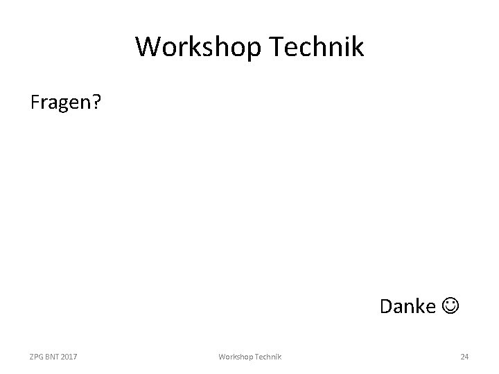 Workshop Technik Fragen? Danke ZPG BNT 2017 Workshop Technik 24 