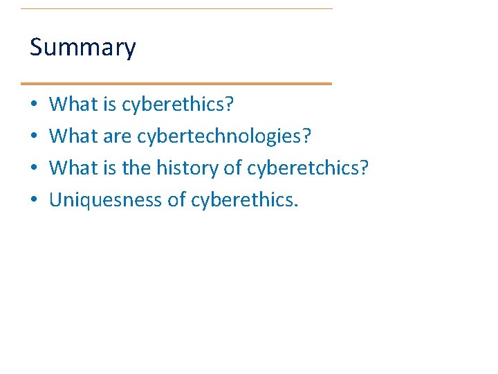 Summary • • What is cyberethics? What are cybertechnologies? What is the history of