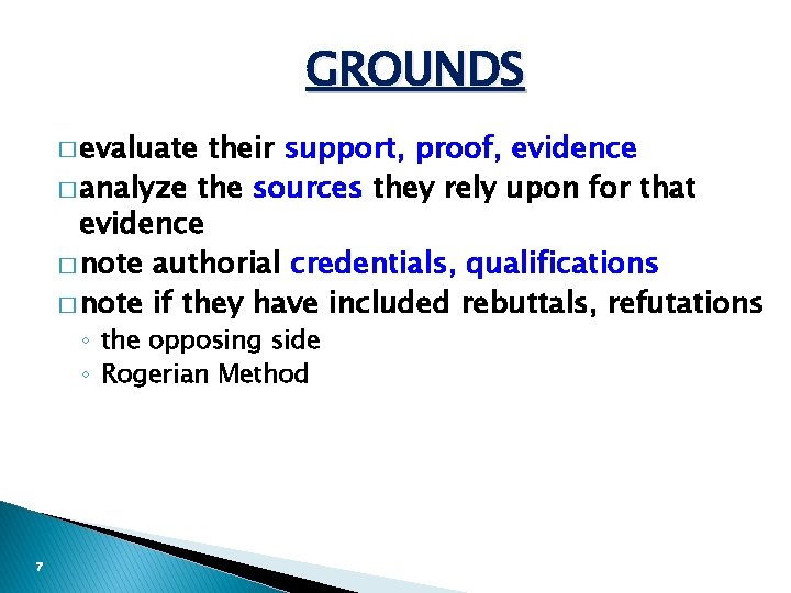 GROUNDS � evaluate their support, proof, evidence � analyze the sources they rely upon