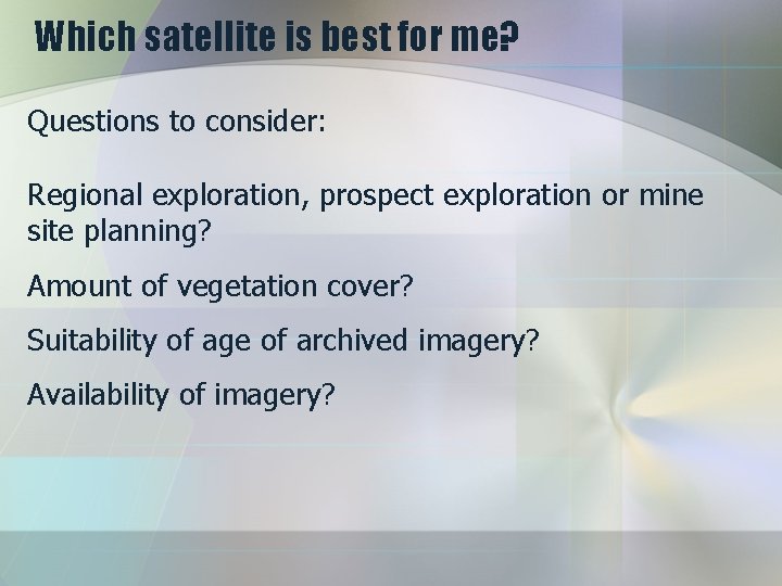 Which satellite is best for me? Questions to consider: Regional exploration, prospect exploration or
