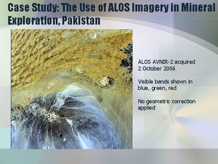 Case Study: The Use of ALOS Imagery in Mineral Exploration, Pakistan ALOS AVNIR-2 acquired
