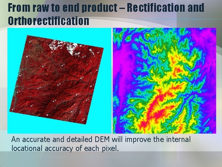From raw to end product – Rectification and Orthorectification An accurate and detailed DEM