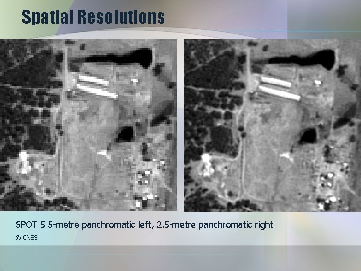 Spatial Resolutions SPOT 5 5 -metre panchromatic left, 2. 5 -metre panchromatic right ©