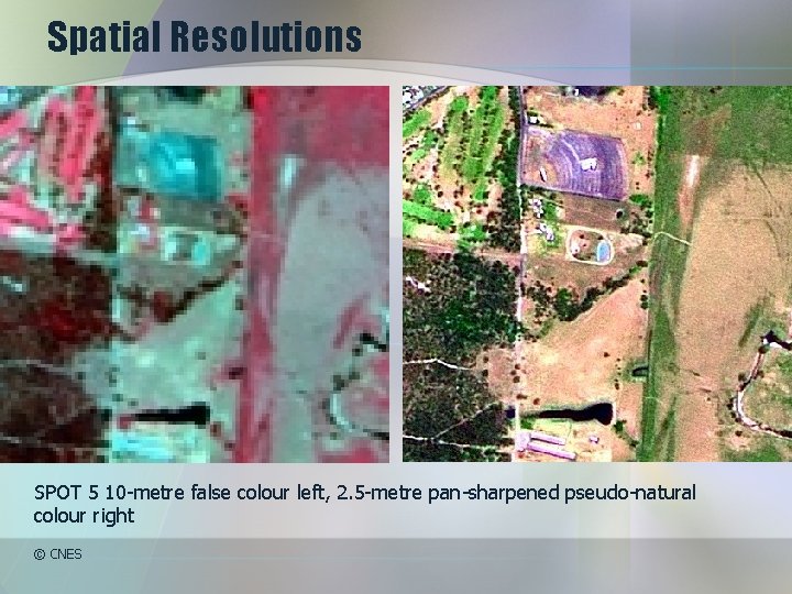 Spatial Resolutions SPOT 5 10 -metre false colour left, 2. 5 -metre pan-sharpened pseudo-natural