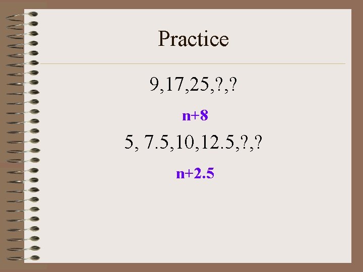 Practice 9, 17, 25, ? n+8 5, 7. 5, 10, 12. 5, ? n+2.