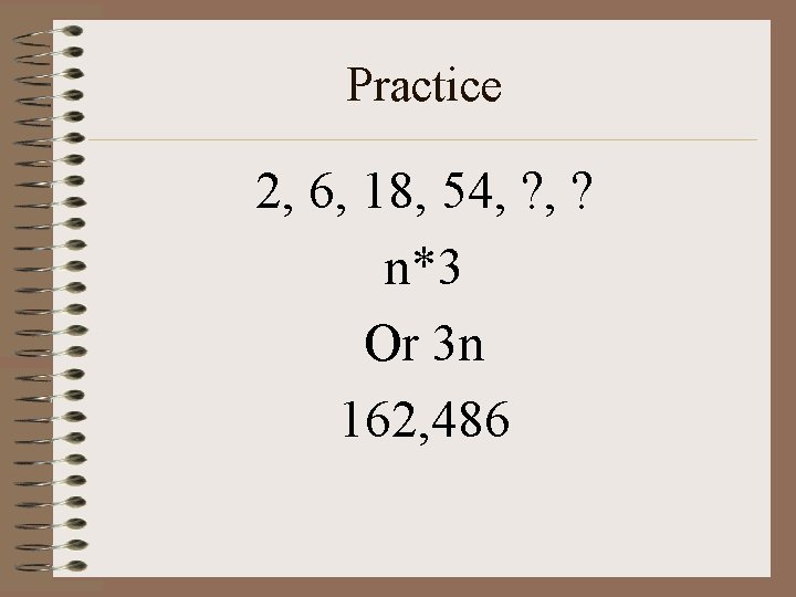 Practice 2, 6, 18, 54, ? n*3 Or 3 n 162, 486 