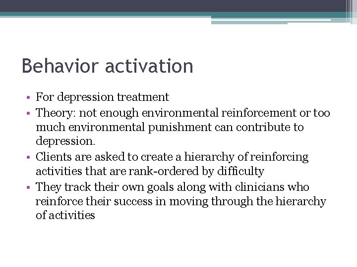 Behavior activation • For depression treatment • Theory: not enough environmental reinforcement or too