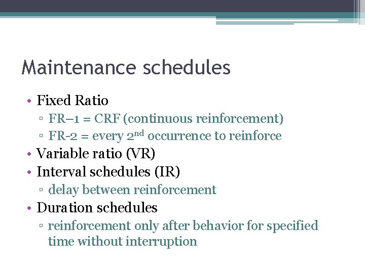 Maintenance schedules • Fixed Ratio ▫ FR– 1 = CRF (continuous reinforcement) ▫ FR-2