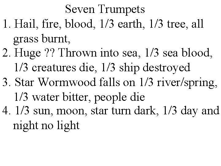 Seven Trumpets 1. Hail, fire, blood, 1/3 earth, 1/3 tree, all grass burnt, 2.