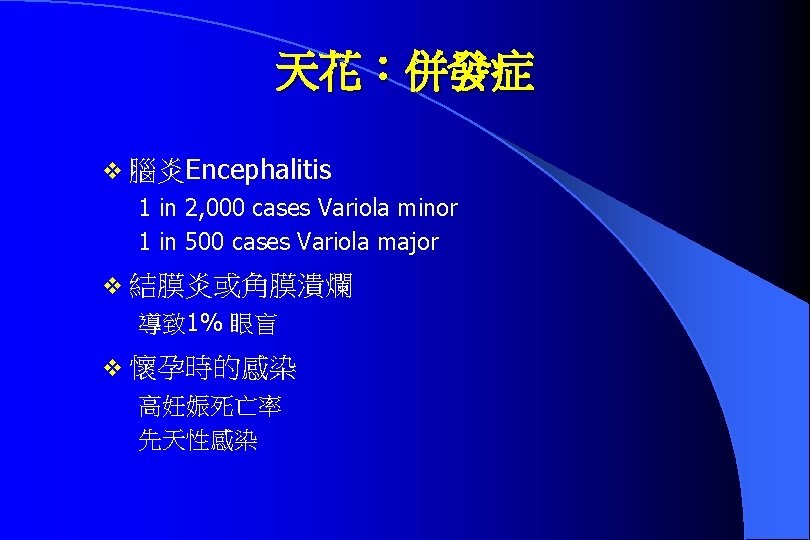 天花：併發症 v 腦炎Encephalitis 1 in 2, 000 cases Variola minor 1 in 500 cases