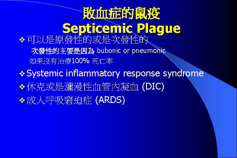 敗血症的鼠疫 Septicemic Plague v 可以是原發性的或是次發性的主要是因為 bubonic or pneumonic 如果沒有治療100% 死亡率 v Systemic inflammatory response