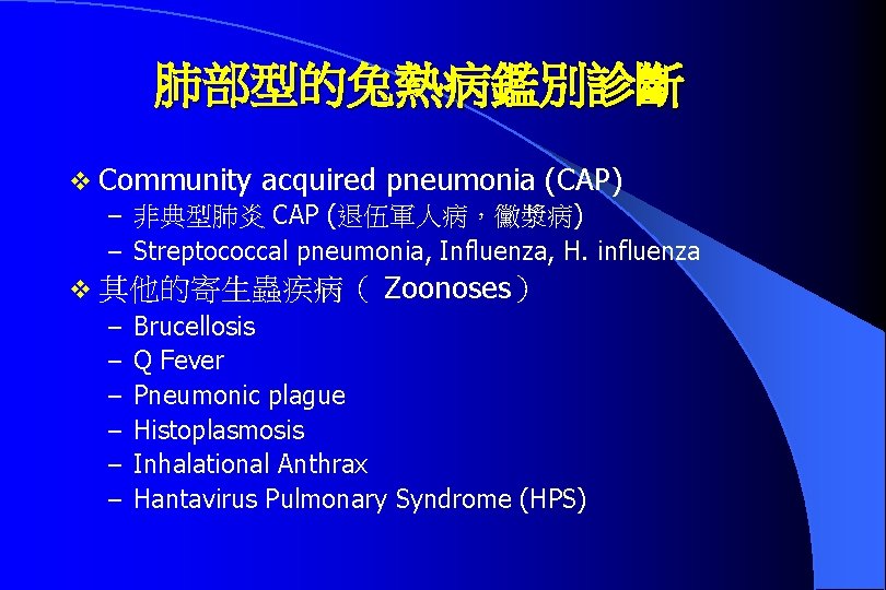 肺部型的兔熱病鑑別診斷 v Community acquired pneumonia (CAP) – 非典型肺炎 CAP (退伍軍人病，黴漿病) – Streptococcal pneumonia, Influenza,