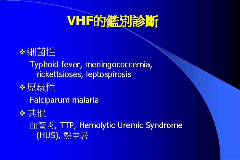 VHF的鑑別診斷 v 細菌性 Typhoid fever, meningococcemia, rickettsioses, leptospirosis v 原蟲性 Falciparum malaria v 其他