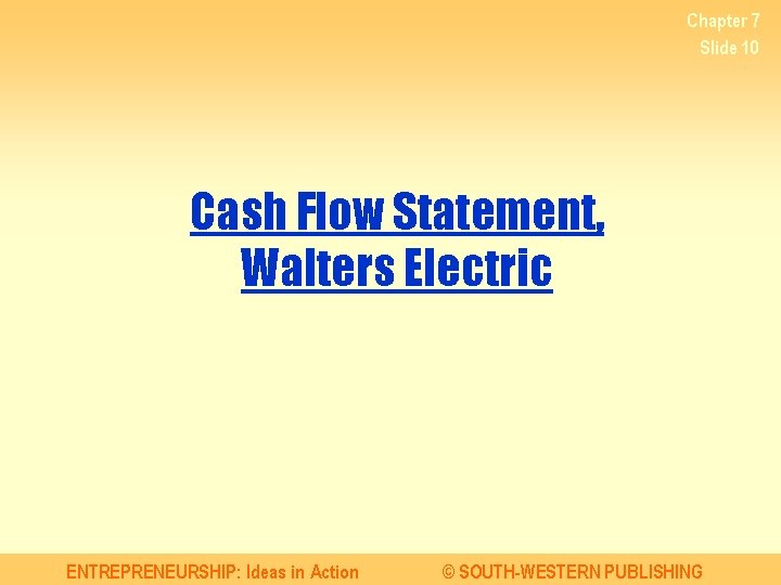 Chapter 7 Slide 10 Cash Flow Statement, Walters Electric ENTREPRENEURSHIP: Ideas in Action ©