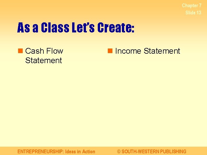 Chapter 7 Slide 13 As a Class Let’s Create: n Cash Flow Statement ENTREPRENEURSHIP: