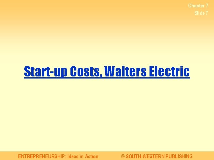 Chapter 7 Slide 7 Start-up Costs, Walters Electric ENTREPRENEURSHIP: Ideas in Action © SOUTH-WESTERN