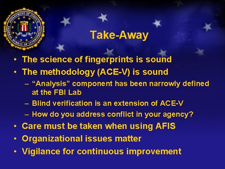 Take-Away • The science of fingerprints is sound • The methodology (ACE-V) is sound