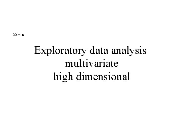 20 min Exploratory data analysis multivariate high dimensional 20 min Exploratory data analysis multivariate high dimensional