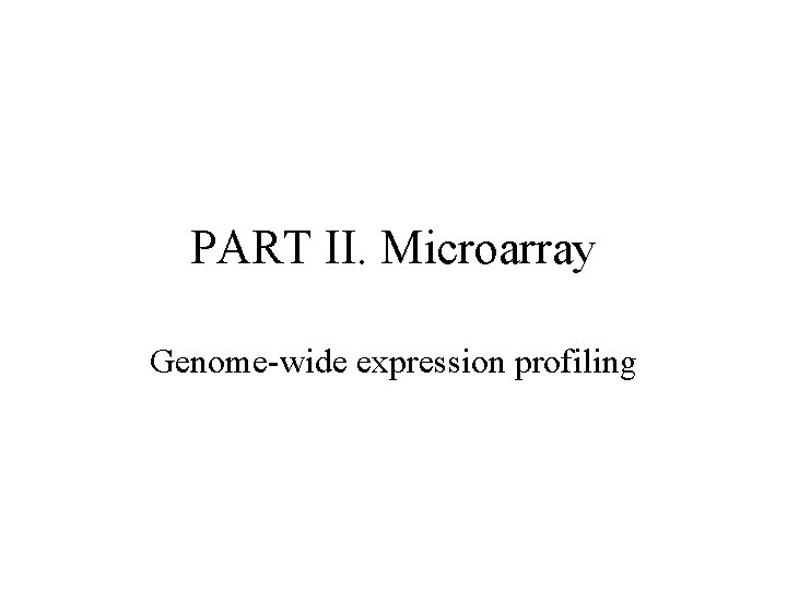 PART II. Microarray Genome-wide expression profiling PART II. Microarray Genome-wide expression profiling