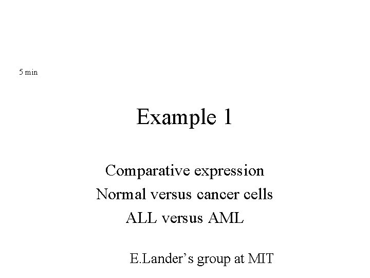5 min Example 1 Comparative expression Normal versus cancer cells ALL versus AML E. 5 min Example 1 Comparative expression Normal versus cancer cells ALL versus AML E.