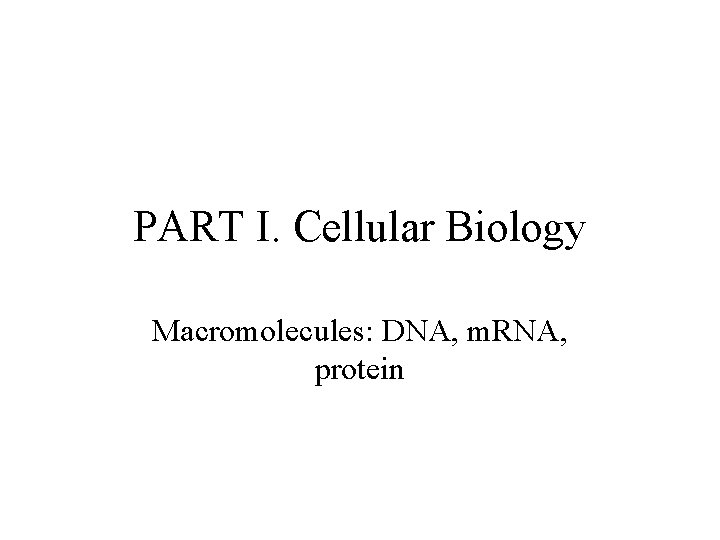 PART I. Cellular Biology Macromolecules: DNA, m. RNA, protein PART I. Cellular Biology Macromolecules: DNA, m. RNA, protein