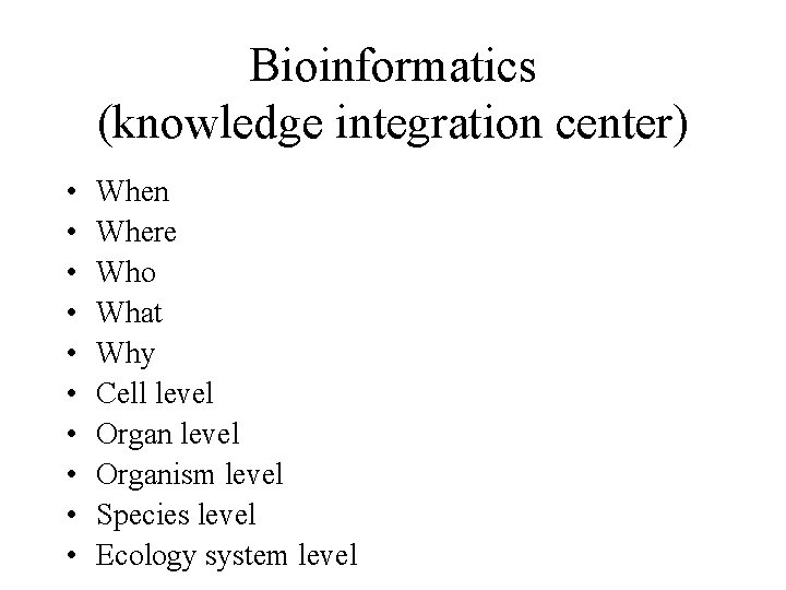 Bioinformatics (knowledge integration center) • • • When Where Who What Why Cell level Bioinformatics (knowledge integration center) • • • When Where Who What Why Cell level