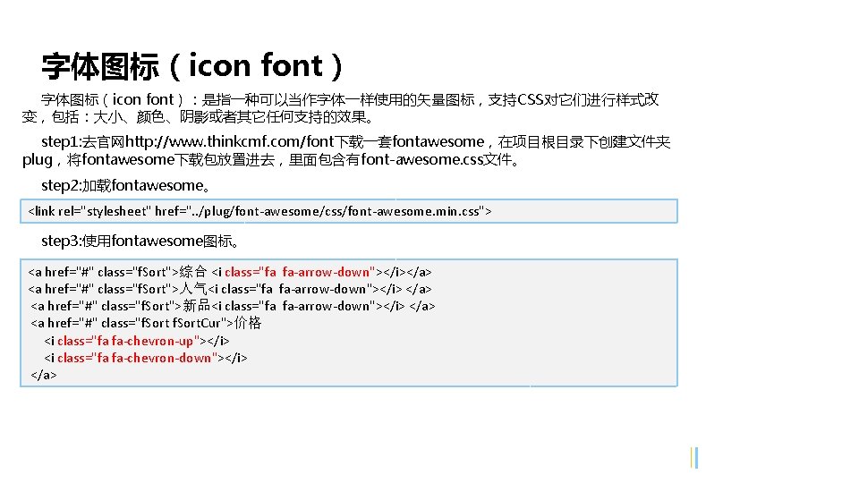 字体图标（icon font）：是指一种可以当作字体一样使用的矢量图标，支持CSS对它们进行样式改 变，包括：大小、颜色、阴影或者其它任何支持的效果。 step 1: 去官网http: //www. thinkcmf. com/font下载一套fontawesome，在项目根目录下创建文件夹 plug，将fontawesome下载包放置进去，里面包含有font-awesome. css文件。 step 2: 加载fontawesome。