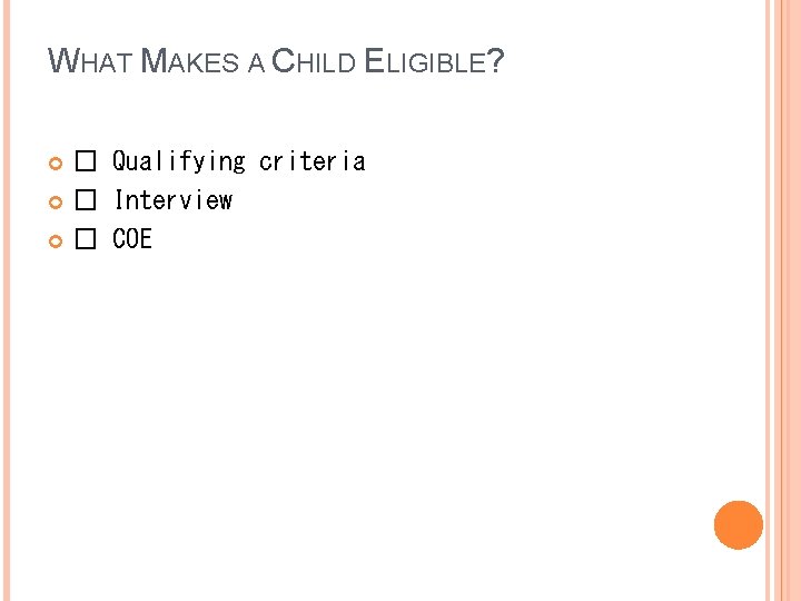 WHAT MAKES A CHILD ELIGIBLE? � Qualifying criteria � Interview � COE 